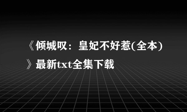 《倾城叹：皇妃不好惹(全本)》最新txt全集下载