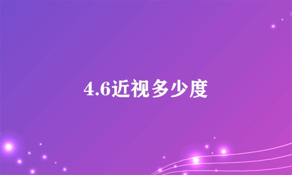 4.6近视多少度