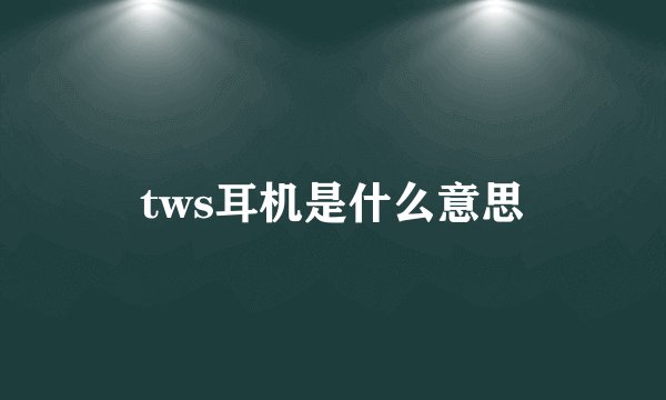 tws耳机是什么意思