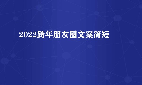 2022跨年朋友圈文案简短