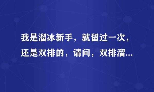 我是溜冰新手，就留过一次，还是双排的，请问，双排溜冰新手上手技巧是什么？