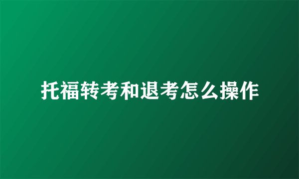 托福转考和退考怎么操作