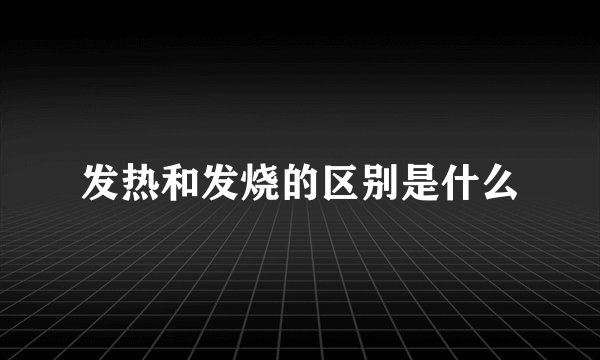 发热和发烧的区别是什么