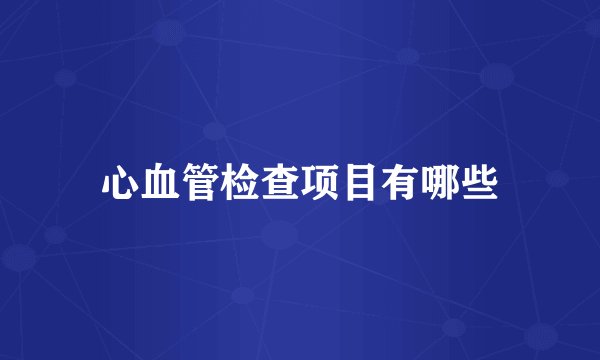 心血管检查项目有哪些