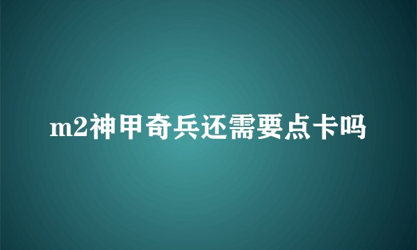 m2神甲奇兵还需要点卡吗