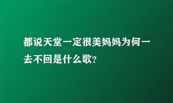 都说天堂一定很美妈妈为何一去不回是什么歌？