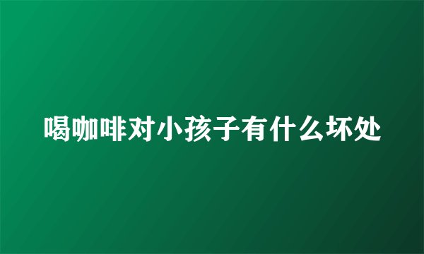 喝咖啡对小孩子有什么坏处