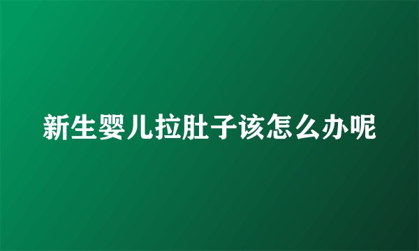 新生婴儿拉肚子该怎么办呢