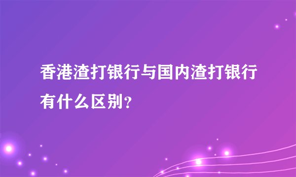 香港渣打银行与国内渣打银行有什么区别？