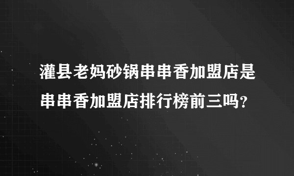 灌县老妈砂锅串串香加盟店是串串香加盟店排行榜前三吗？