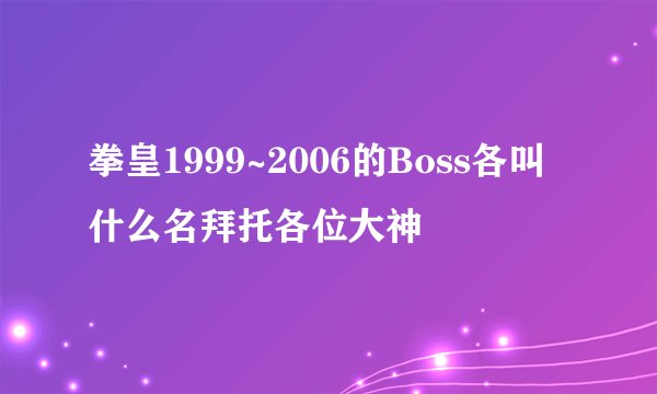 拳皇1999~2006的Boss各叫什么名拜托各位大神