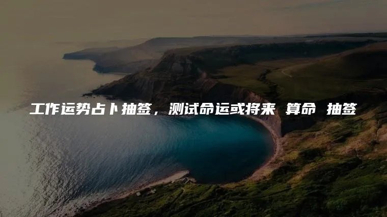 工作运势占卜抽签，测试命运或将来 算命 抽签
