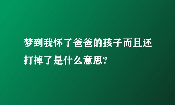 梦到我怀了爸爸的孩子而且还打掉了是什么意思?