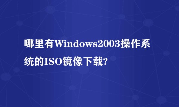 哪里有Windows2003操作系统的ISO镜像下载?