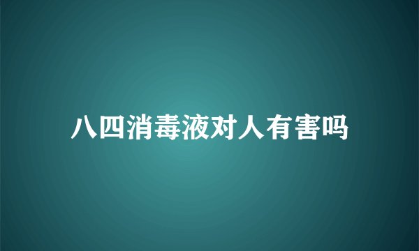 八四消毒液对人有害吗