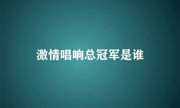 激情唱响总冠军是谁