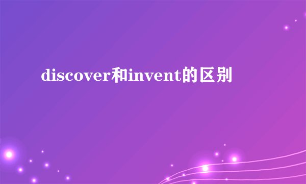 discover和invent的区别