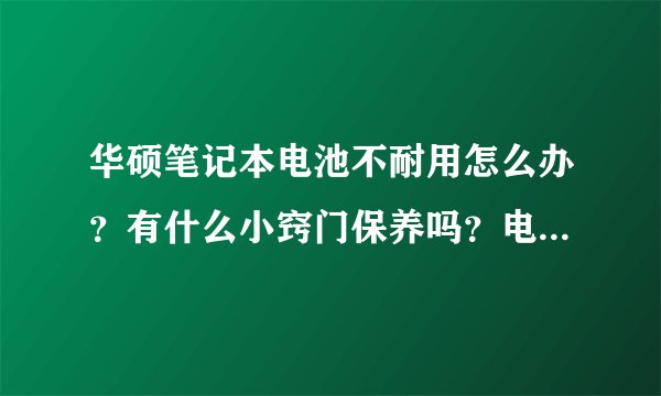 华硕笔记本电池不耐用怎么办?有什么小窍门保养吗?电池用半年多了,越来越不耐用?