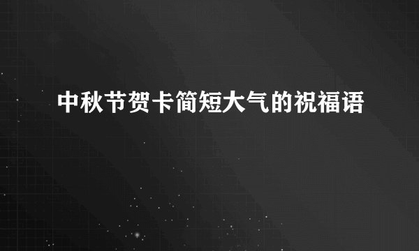 中秋节贺卡简短大气的祝福语