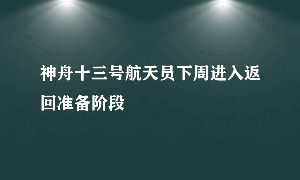 神舟十三号航天员下周进入返回准备阶段