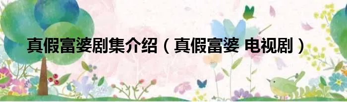 真假富婆剧集介绍（真假富婆 电视剧）