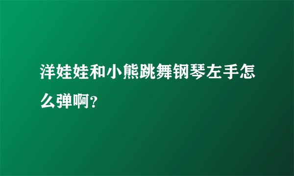 洋娃娃和小熊跳舞钢琴左手怎么弹啊？