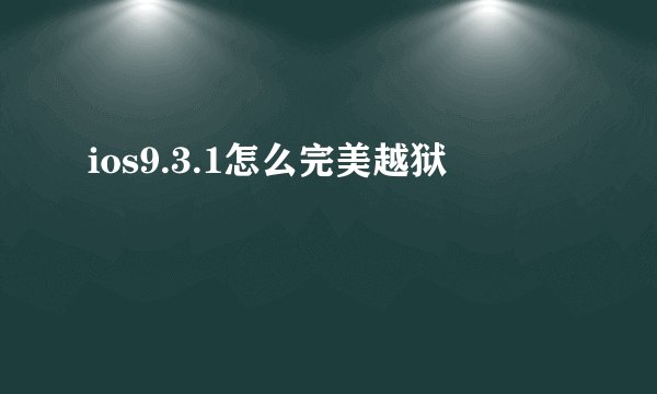 ios9.3.1怎么完美越狱
