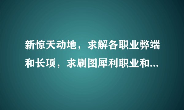 新惊天动地，求解各职业弊端和长项，求刷图犀利职业和PK职业介绍。谢谢