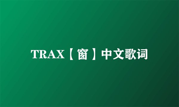 TRAX【窗】中文歌词