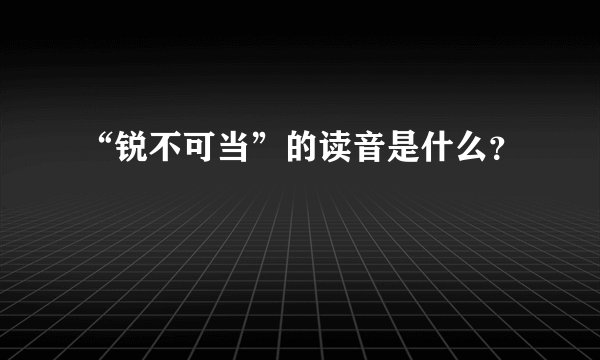 “锐不可当”的读音是什么？