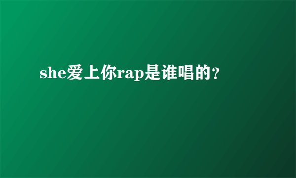 she爱上你rap是谁唱的？