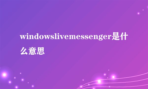 windowslivemessenger是什么意思