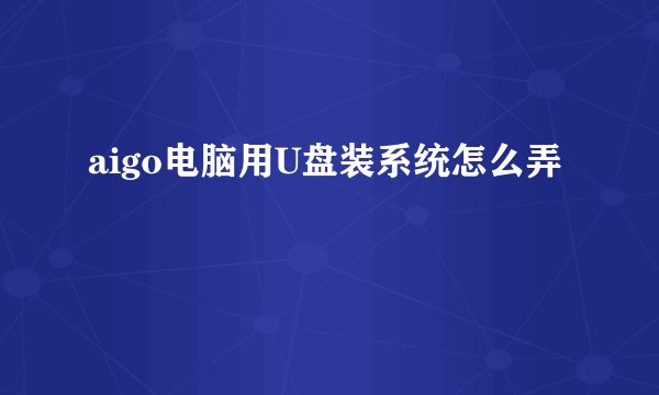 aigo电脑用U盘装系统怎么弄
