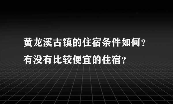 黄龙溪古镇的住宿条件如何？有没有比较便宜的住宿？