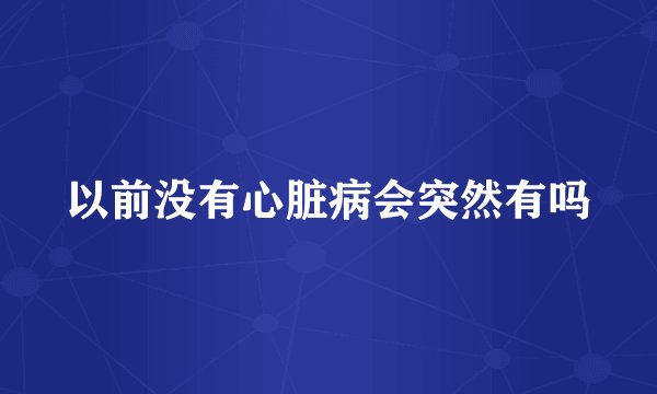 以前没有心脏病会突然有吗