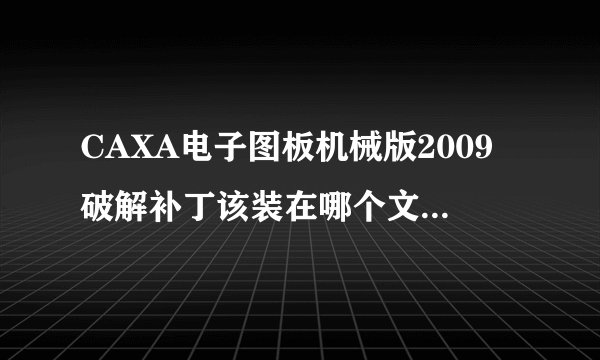 CAXA电子图板机械版2009破解补丁该装在哪个文件夹，越详细越好，谢谢！