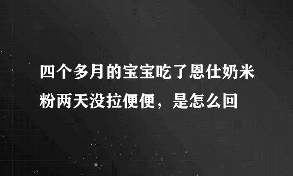 四个多月的宝宝吃了恩仕奶米粉两天没拉便便，是怎么回