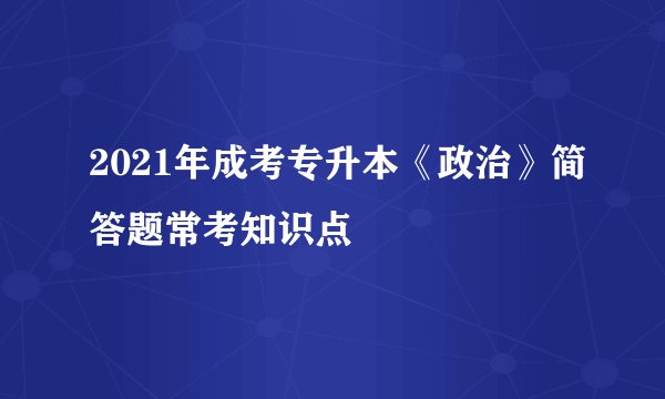 2021年成考专升本《政治》简答题常考知识点