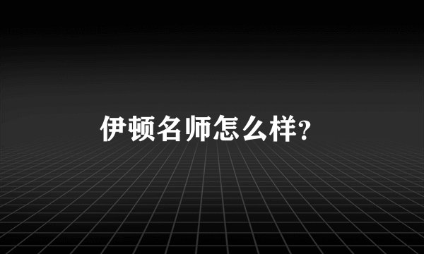 伊顿名师怎么样？