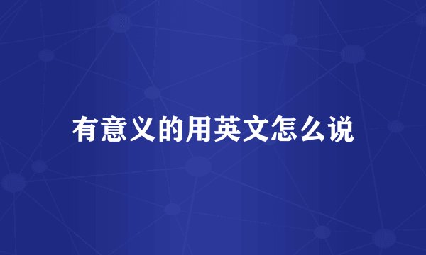 有意义的用英文怎么说