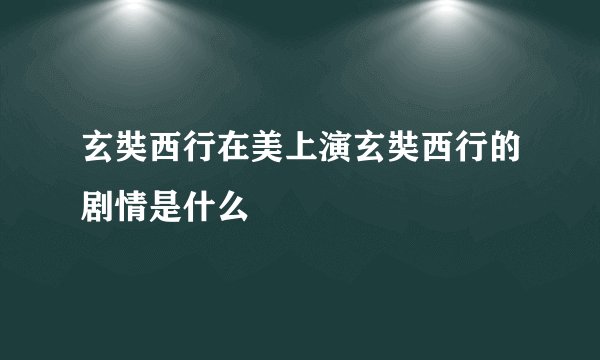 玄奘西行在美上演玄奘西行的剧情是什么