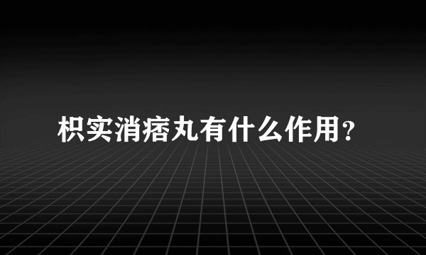 枳实消痞丸有什么作用？