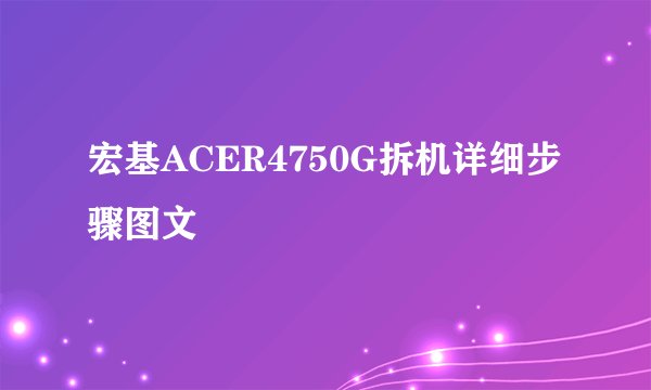 宏基ACER4750G拆机详细步骤图文