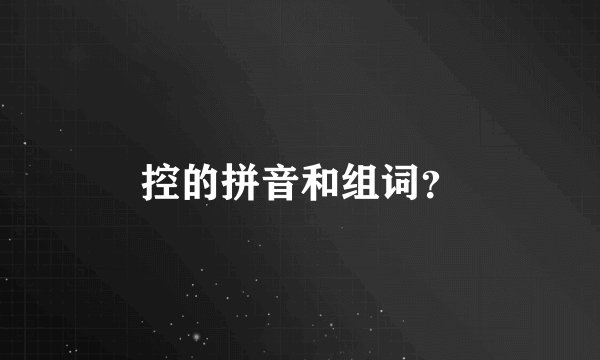 控的拼音和组词？