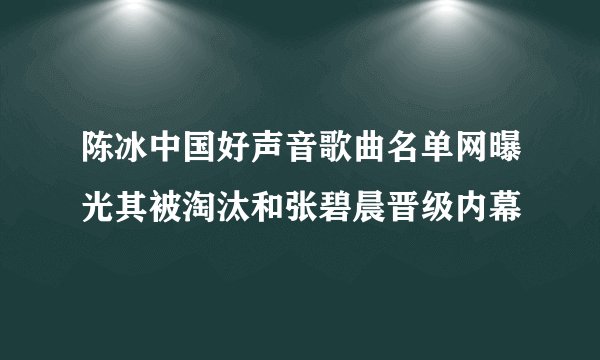 陈冰中国好声音歌曲名单网曝光其被淘汰和张碧晨晋级内幕