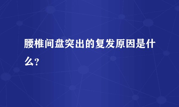 腰椎间盘突出的复发原因是什么？