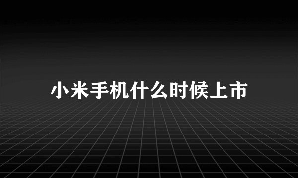 小米手机什么时候上市