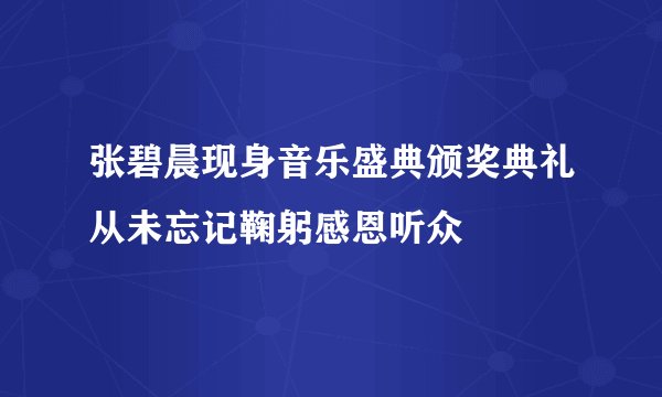 张碧晨现身音乐盛典颁奖典礼从未忘记鞠躬感恩听众