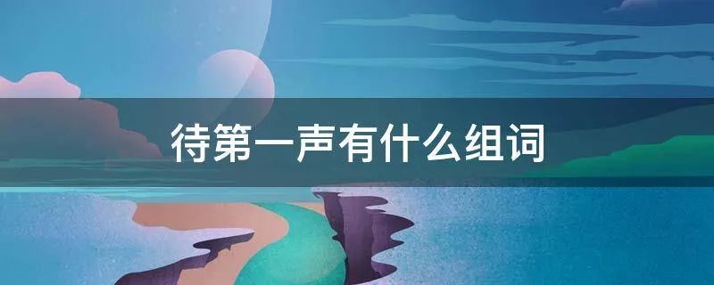 待第一声有什么组词