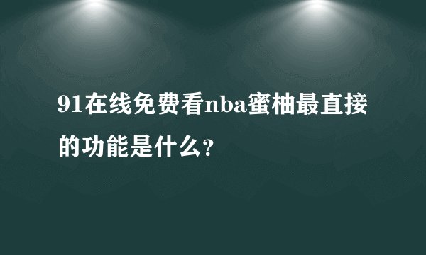 91在线免费看nba蜜柚最直接的功能是什么？